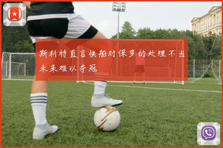 斯科特直言快船对保罗的处理不当未来难以夺冠