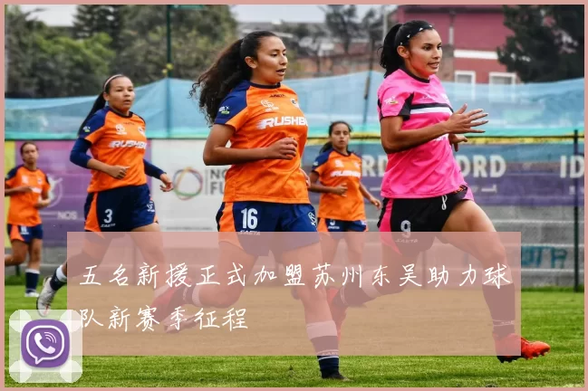 五名新援正式加盟苏州东吴助力球队新赛季征程