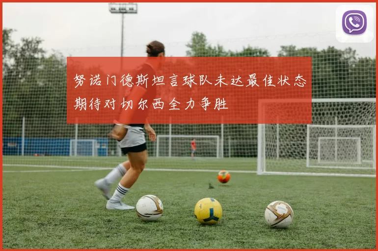 努诺门德斯坦言球队未达最佳状态期待对切尔西全力争胜