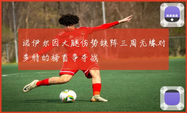 诺伊尔因大腿伤势缺阵三周无缘对多特的榜首争夺战