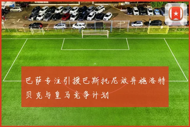 巴萨专注引援巴斯托尼放弃施洛特贝克与皇马竞争计划