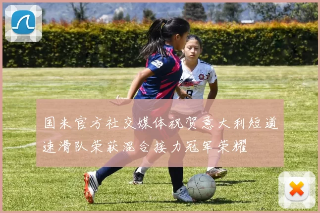 国米官方社交媒体祝贺意大利短道速滑队荣获混合接力冠军荣耀