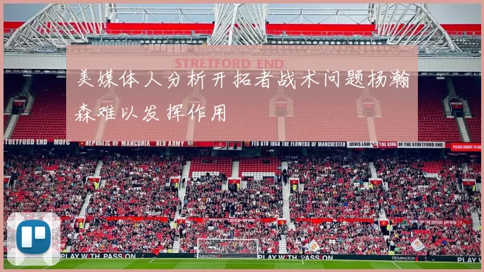 美媒体人分析开拓者战术问题杨瀚森难以发挥作用