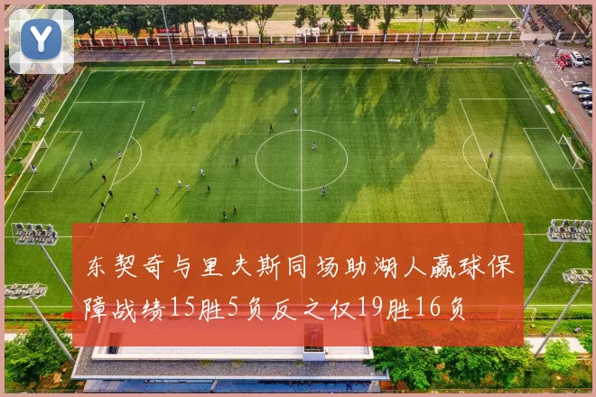东契奇与里夫斯同场助湖人赢球保障战绩15胜5负反之仅19胜16负