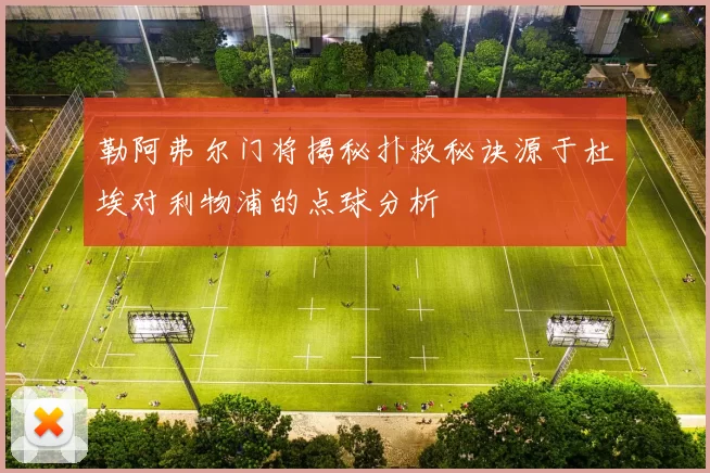 勒阿弗尔门将揭秘扑救秘诀源于杜埃对利物浦的点球分析