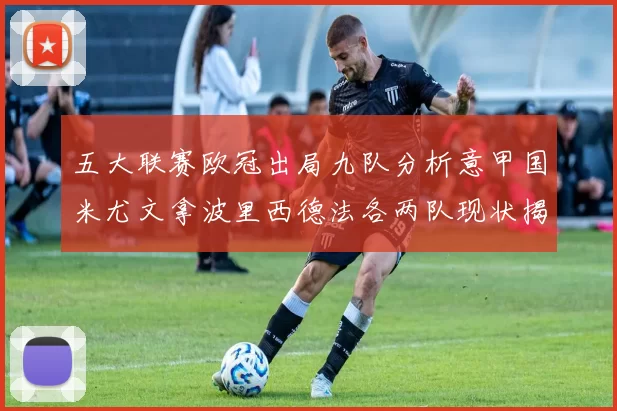 五大联赛欧冠出局九队分析意甲国米尤文拿波里西德法各两队现状揭秘