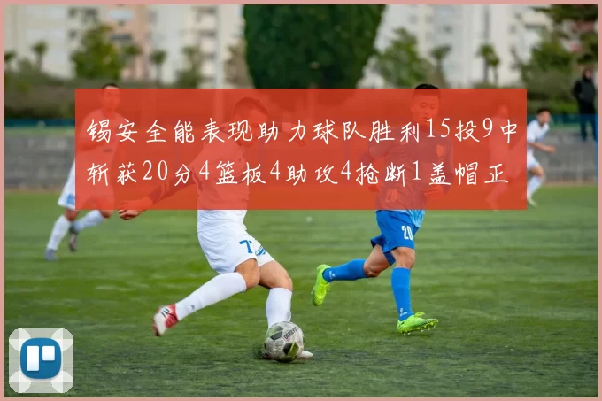 锡安全能表现助力球队胜利15投9中斩获20分4篮板4助攻4抢断1盖帽正负值高达15