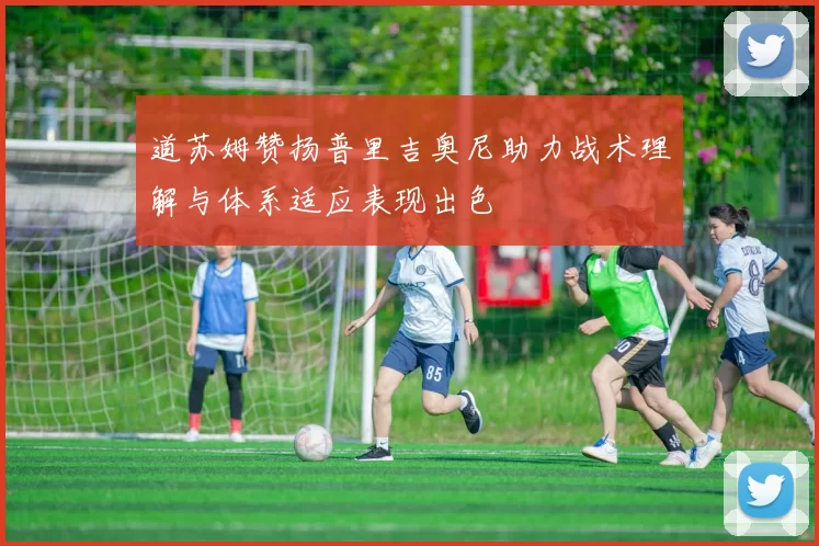 道苏姆赞扬普里吉奥尼助力战术理解与体系适应表现出色