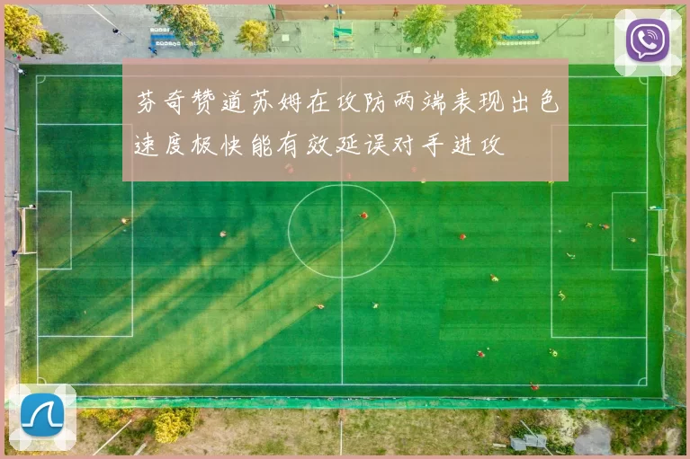 芬奇赞道苏姆在攻防两端表现出色速度极快能有效延误对手进攻